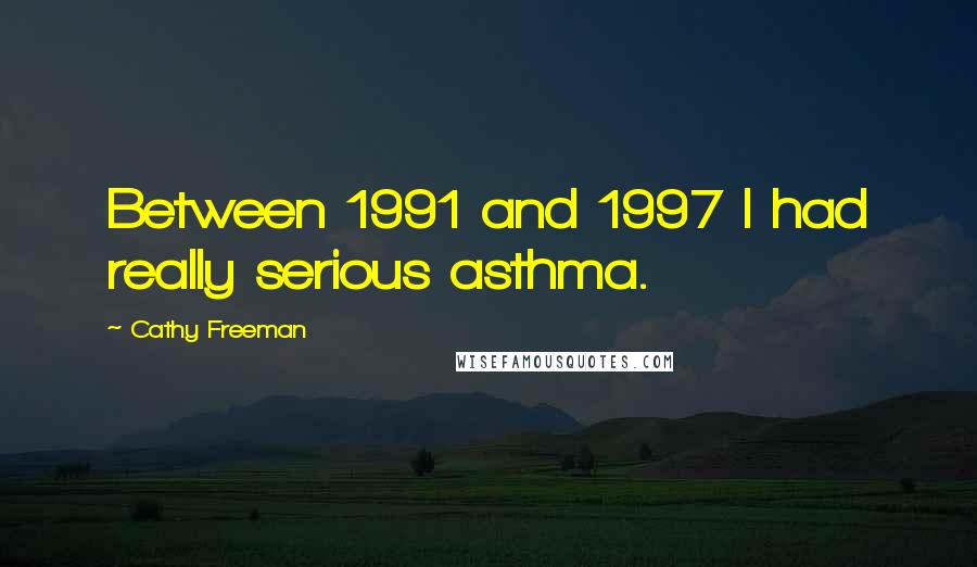 Cathy Freeman Quotes: Between 1991 and 1997 I had really serious asthma.