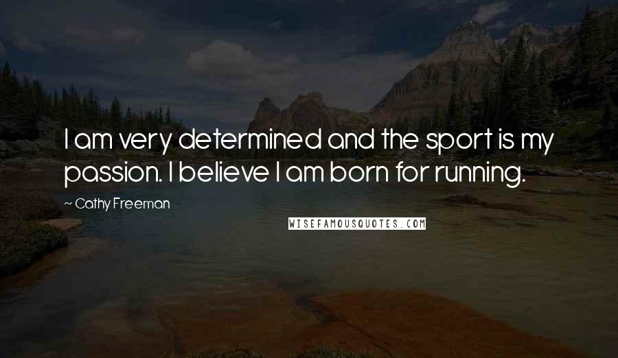 Cathy Freeman Quotes: I am very determined and the sport is my passion. I believe I am born for running.