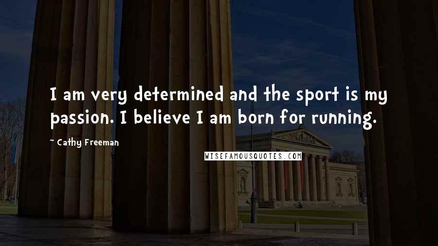 Cathy Freeman Quotes: I am very determined and the sport is my passion. I believe I am born for running.