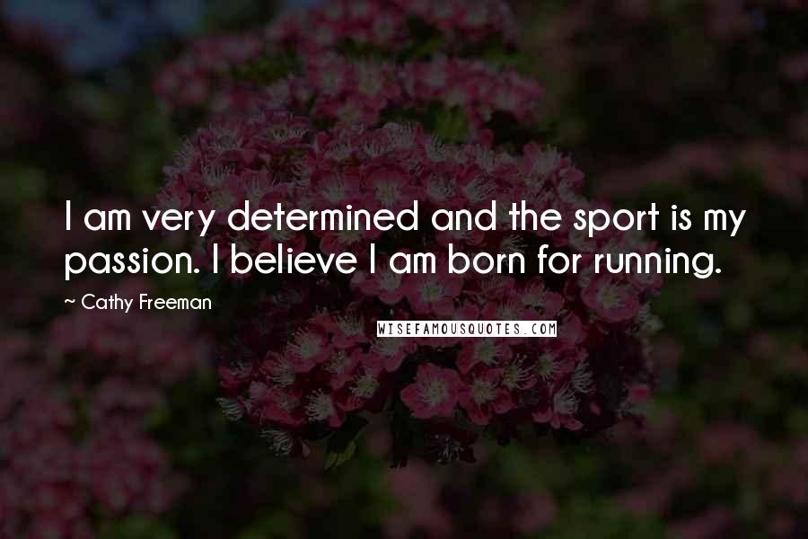 Cathy Freeman Quotes: I am very determined and the sport is my passion. I believe I am born for running.