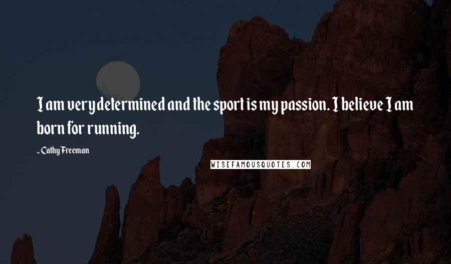 Cathy Freeman Quotes: I am very determined and the sport is my passion. I believe I am born for running.