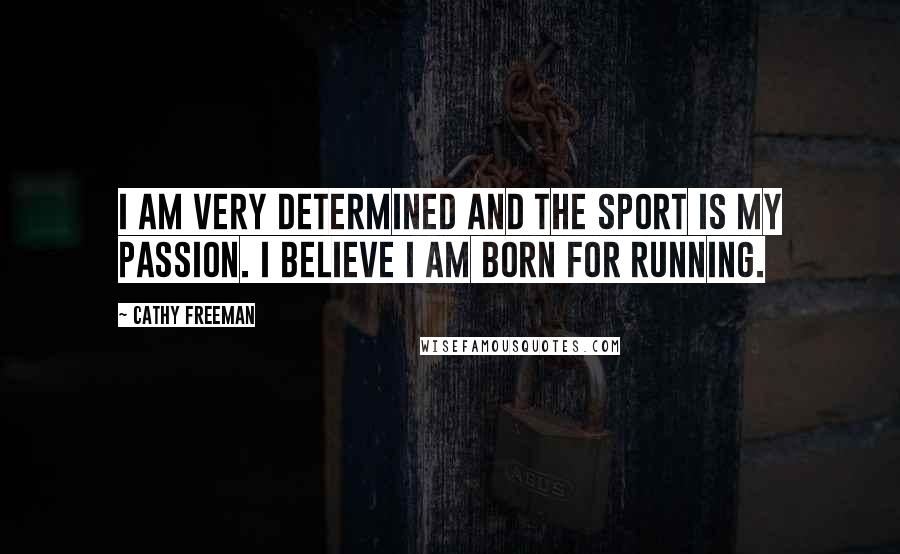 Cathy Freeman Quotes: I am very determined and the sport is my passion. I believe I am born for running.