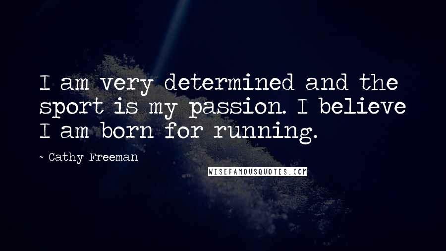 Cathy Freeman Quotes: I am very determined and the sport is my passion. I believe I am born for running.