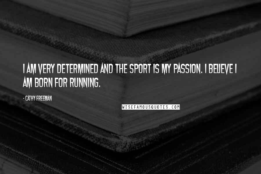 Cathy Freeman Quotes: I am very determined and the sport is my passion. I believe I am born for running.