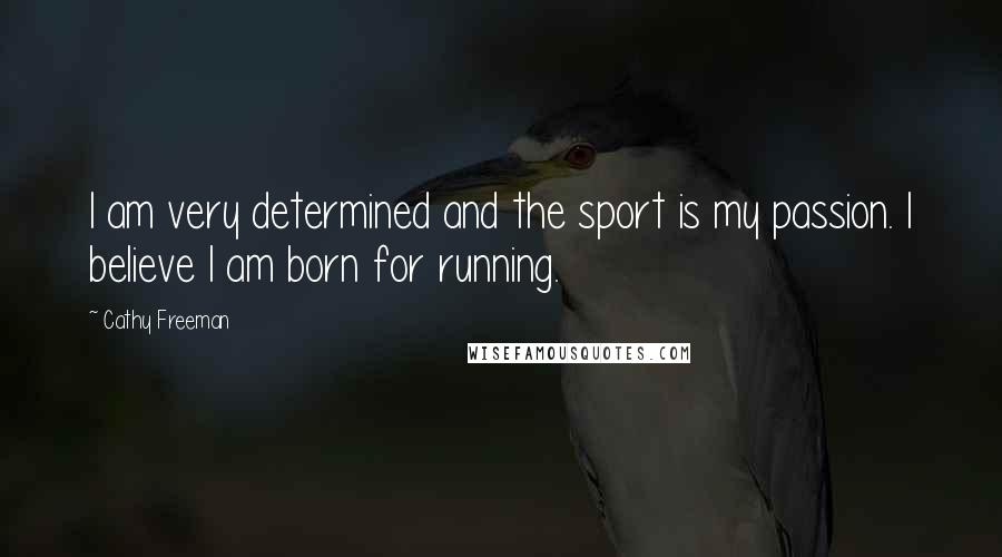 Cathy Freeman Quotes: I am very determined and the sport is my passion. I believe I am born for running.