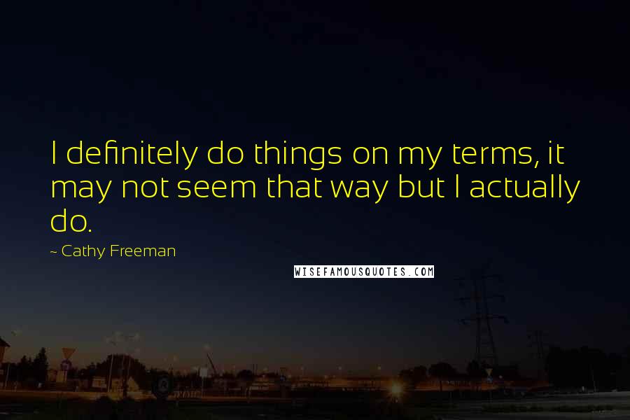 Cathy Freeman Quotes: I definitely do things on my terms, it may not seem that way but I actually do.