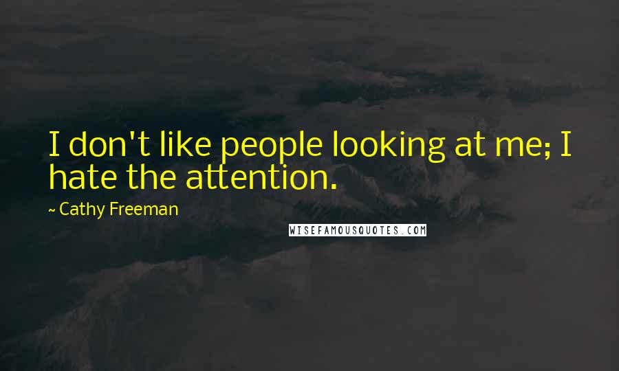 Cathy Freeman Quotes: I don't like people looking at me; I hate the attention.