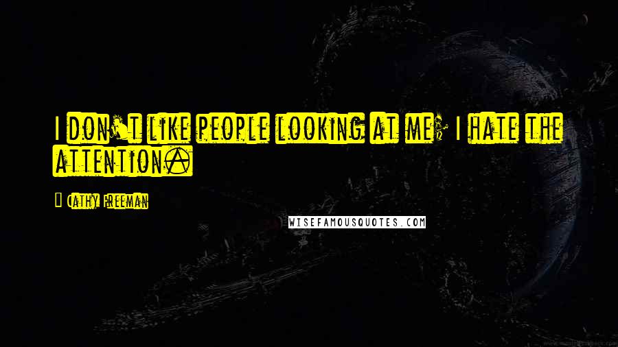Cathy Freeman Quotes: I don't like people looking at me; I hate the attention.