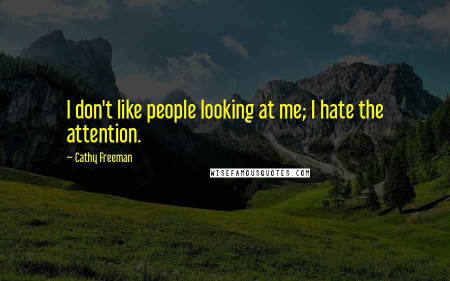 Cathy Freeman Quotes: I don't like people looking at me; I hate the attention.