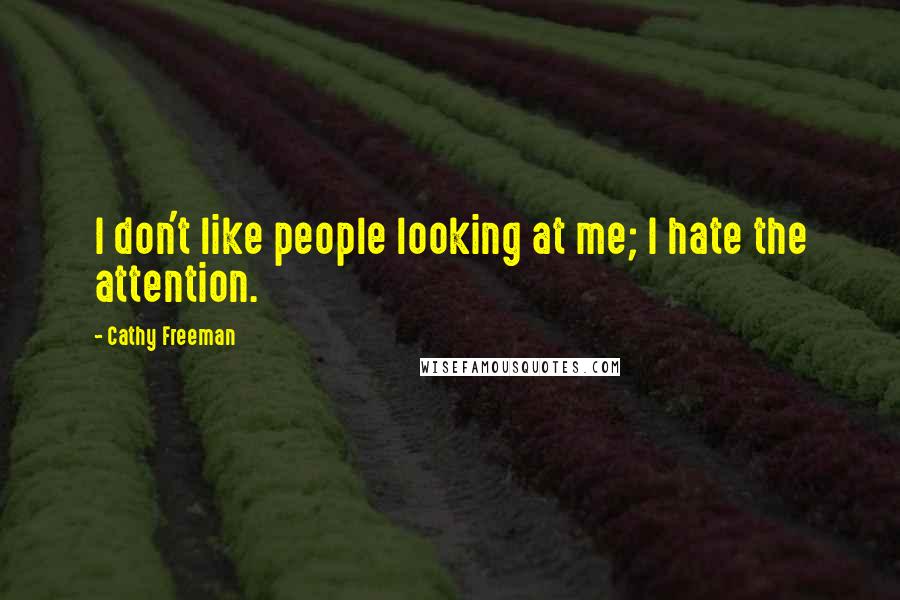 Cathy Freeman Quotes: I don't like people looking at me; I hate the attention.