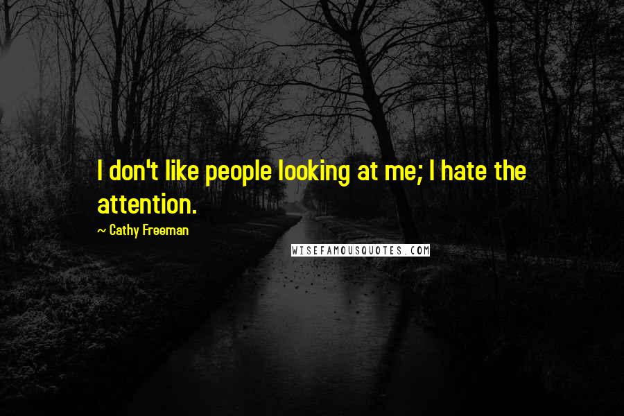 Cathy Freeman Quotes: I don't like people looking at me; I hate the attention.