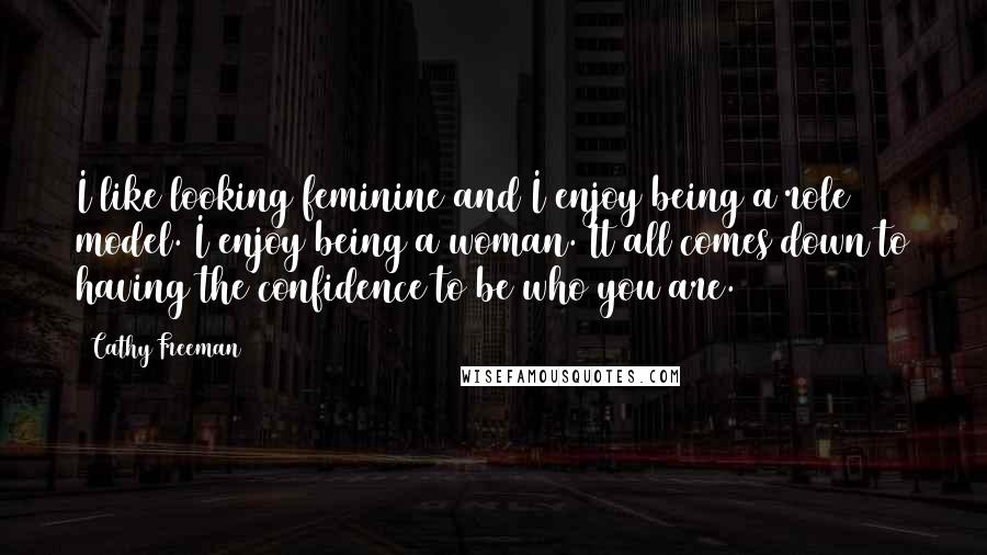 Cathy Freeman Quotes: I like looking feminine and I enjoy being a role model. I enjoy being a woman. It all comes down to having the confidence to be who you are.