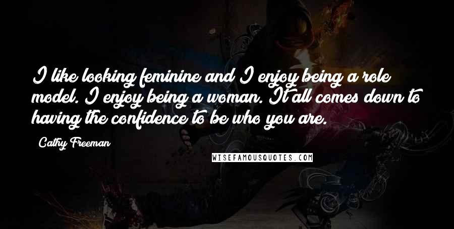 Cathy Freeman Quotes: I like looking feminine and I enjoy being a role model. I enjoy being a woman. It all comes down to having the confidence to be who you are.