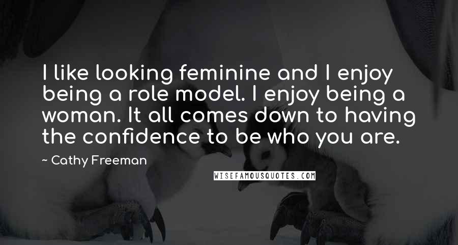 Cathy Freeman Quotes: I like looking feminine and I enjoy being a role model. I enjoy being a woman. It all comes down to having the confidence to be who you are.