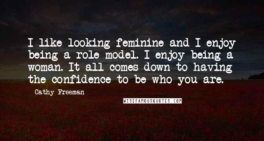 Cathy Freeman Quotes: I like looking feminine and I enjoy being a role model. I enjoy being a woman. It all comes down to having the confidence to be who you are.