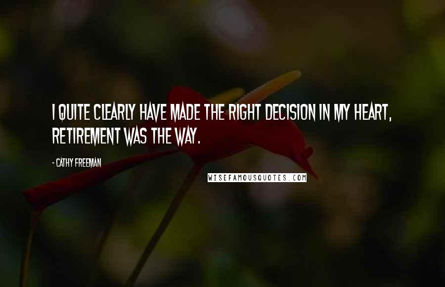 Cathy Freeman Quotes: I quite clearly have made the right decision in my heart, retirement was the way.