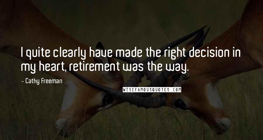Cathy Freeman Quotes: I quite clearly have made the right decision in my heart, retirement was the way.