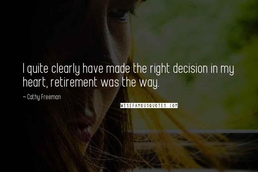 Cathy Freeman Quotes: I quite clearly have made the right decision in my heart, retirement was the way.