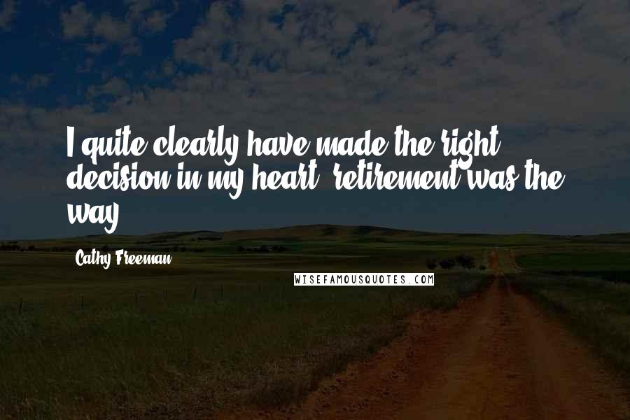 Cathy Freeman Quotes: I quite clearly have made the right decision in my heart, retirement was the way.