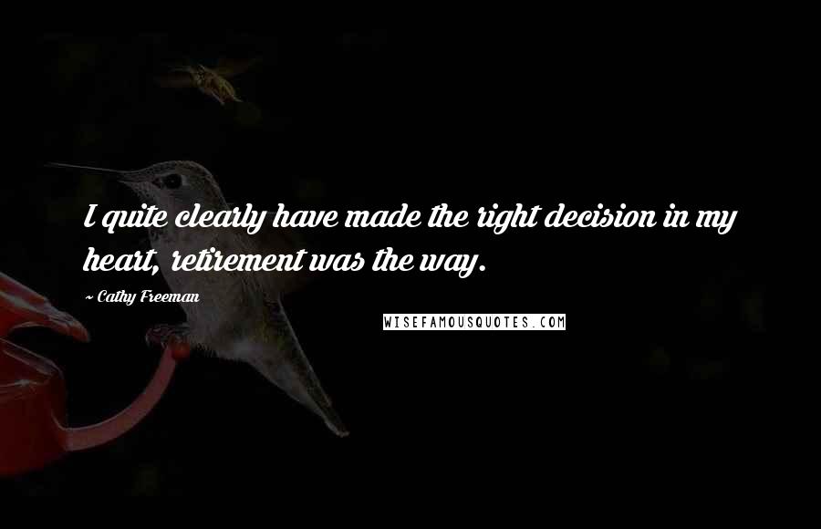 Cathy Freeman Quotes: I quite clearly have made the right decision in my heart, retirement was the way.