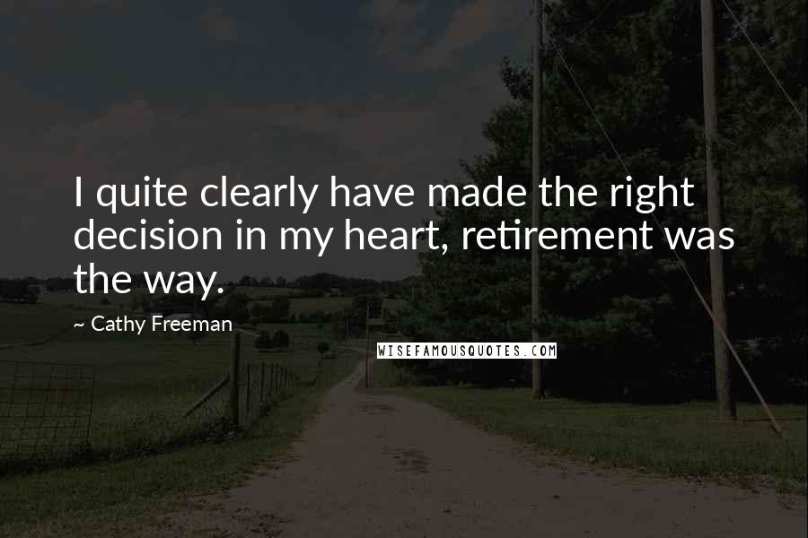 Cathy Freeman Quotes: I quite clearly have made the right decision in my heart, retirement was the way.