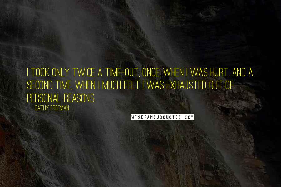 Cathy Freeman Quotes: I took only twice a time-out, once, when I was hurt, and a second time, when I much felt I was exhausted out of personal reasons.