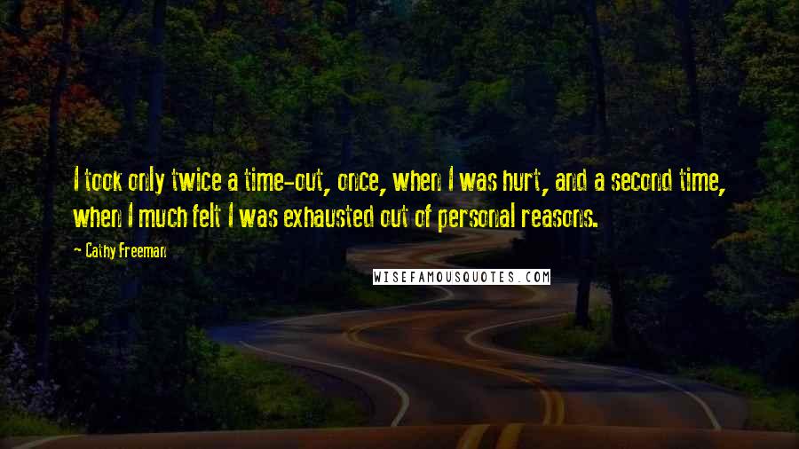 Cathy Freeman Quotes: I took only twice a time-out, once, when I was hurt, and a second time, when I much felt I was exhausted out of personal reasons.