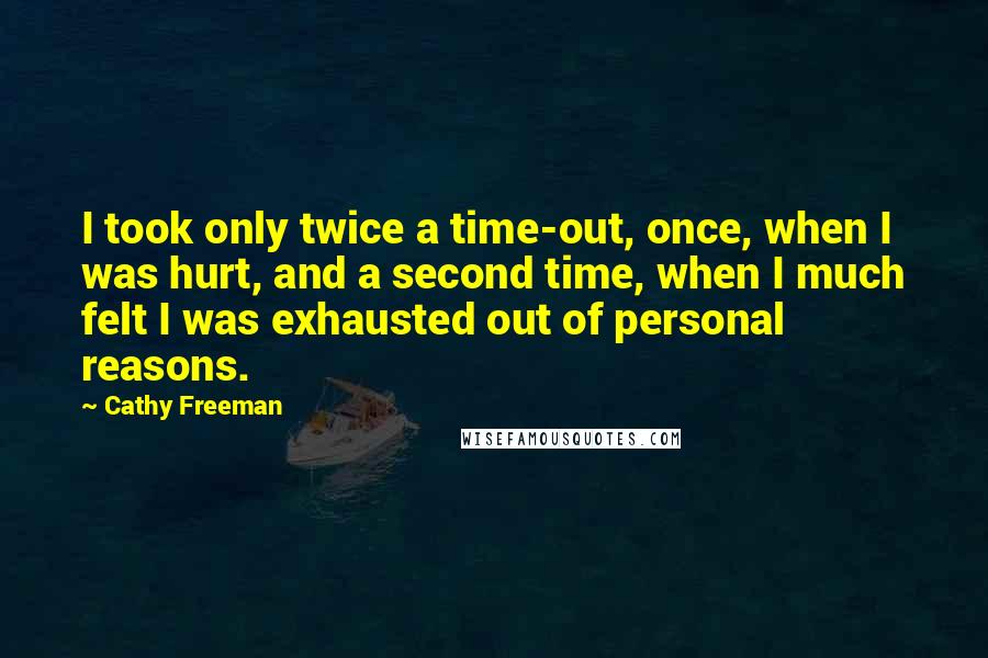 Cathy Freeman Quotes: I took only twice a time-out, once, when I was hurt, and a second time, when I much felt I was exhausted out of personal reasons.