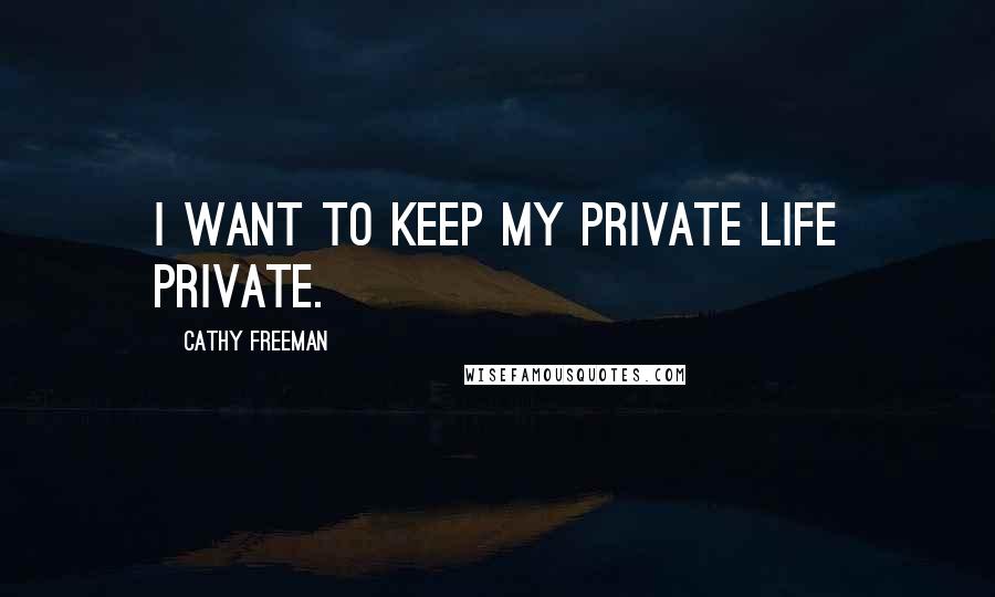 Cathy Freeman Quotes: I want to keep my private life private.