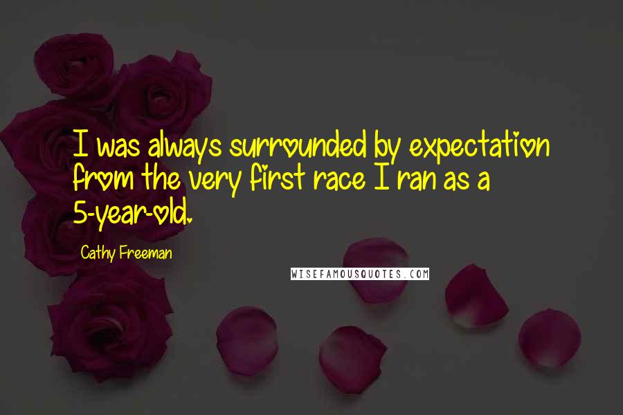 Cathy Freeman Quotes: I was always surrounded by expectation from the very first race I ran as a 5-year-old.