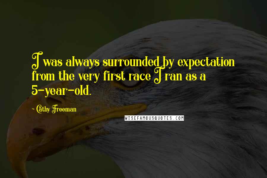 Cathy Freeman Quotes: I was always surrounded by expectation from the very first race I ran as a 5-year-old.