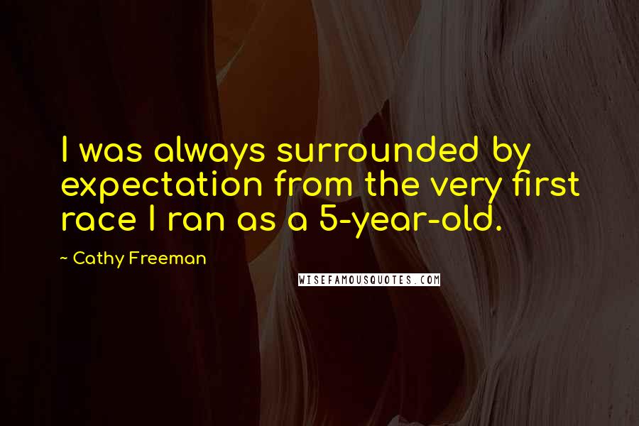Cathy Freeman Quotes: I was always surrounded by expectation from the very first race I ran as a 5-year-old.
