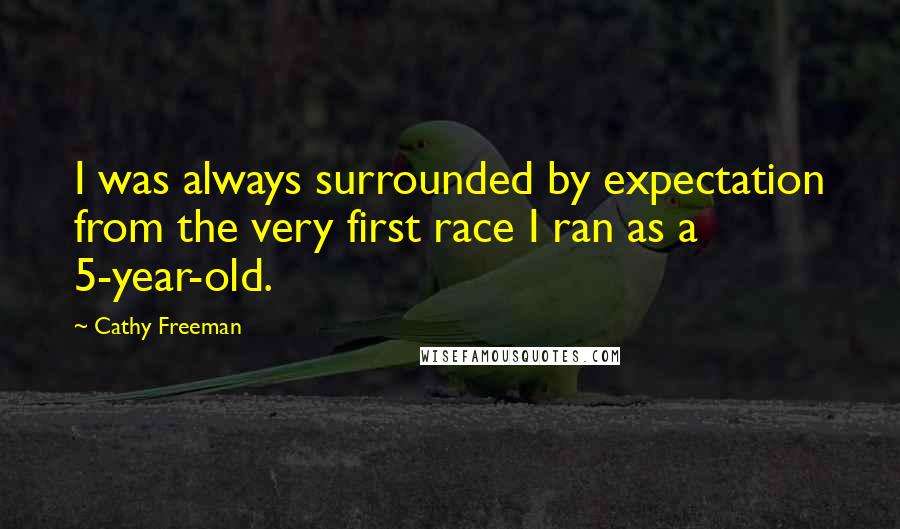 Cathy Freeman Quotes: I was always surrounded by expectation from the very first race I ran as a 5-year-old.