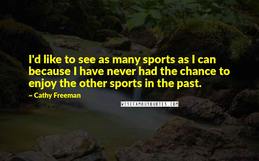 Cathy Freeman Quotes: I'd like to see as many sports as I can because I have never had the chance to enjoy the other sports in the past.