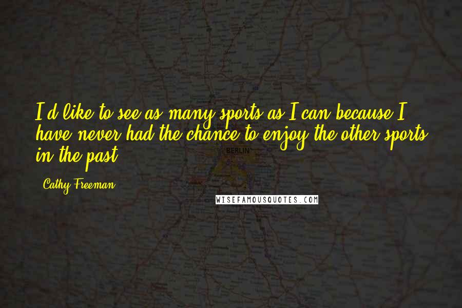 Cathy Freeman Quotes: I'd like to see as many sports as I can because I have never had the chance to enjoy the other sports in the past.