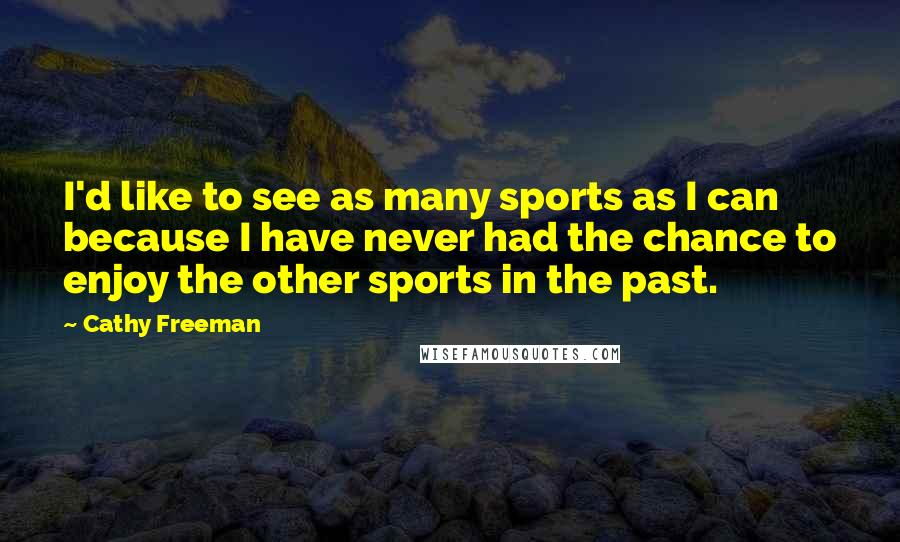 Cathy Freeman Quotes: I'd like to see as many sports as I can because I have never had the chance to enjoy the other sports in the past.