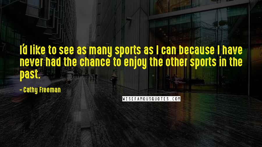 Cathy Freeman Quotes: I'd like to see as many sports as I can because I have never had the chance to enjoy the other sports in the past.