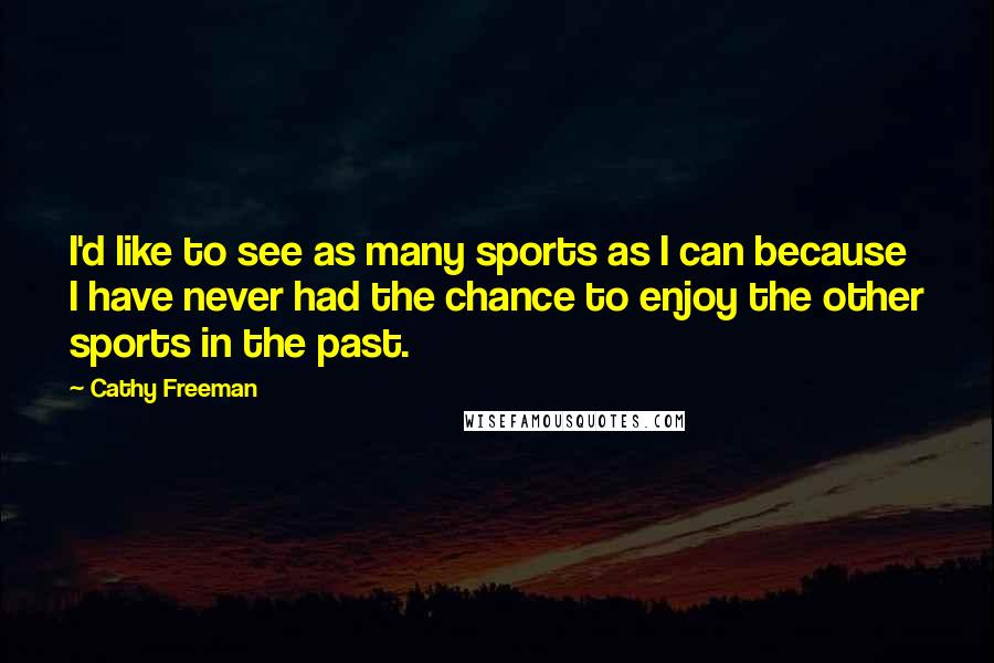 Cathy Freeman Quotes: I'd like to see as many sports as I can because I have never had the chance to enjoy the other sports in the past.