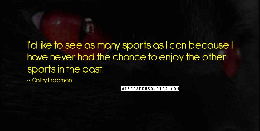 Cathy Freeman Quotes: I'd like to see as many sports as I can because I have never had the chance to enjoy the other sports in the past.