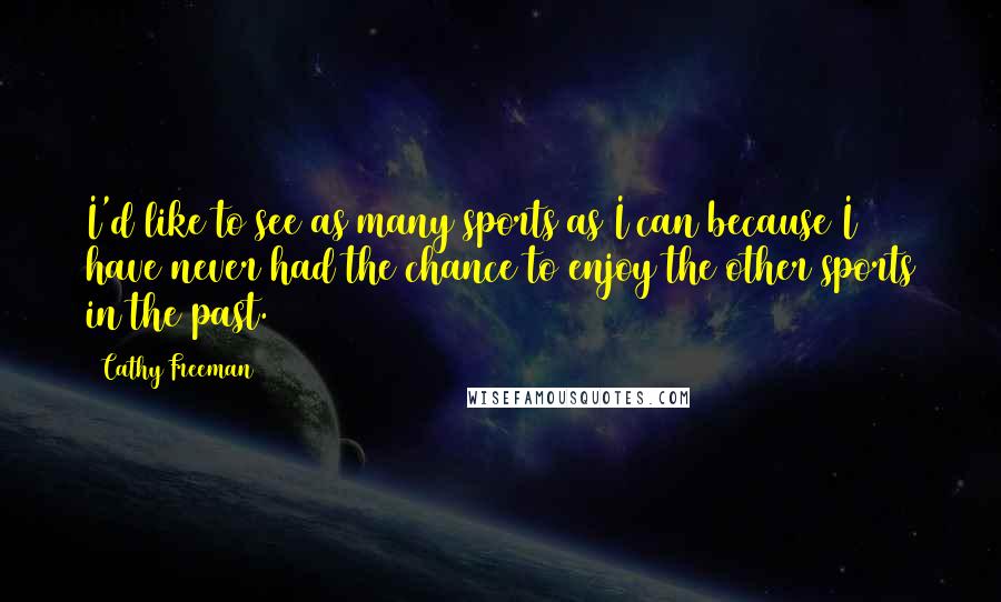 Cathy Freeman Quotes: I'd like to see as many sports as I can because I have never had the chance to enjoy the other sports in the past.