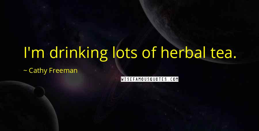 Cathy Freeman Quotes: I'm drinking lots of herbal tea.