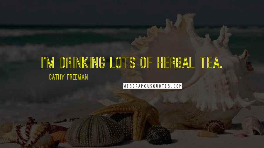 Cathy Freeman Quotes: I'm drinking lots of herbal tea.