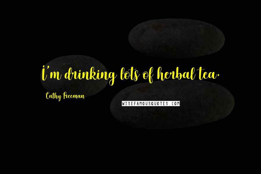 Cathy Freeman Quotes: I'm drinking lots of herbal tea.