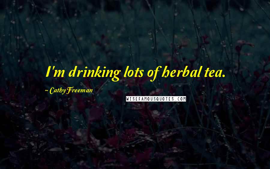 Cathy Freeman Quotes: I'm drinking lots of herbal tea.