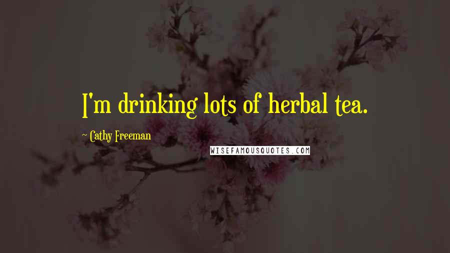 Cathy Freeman Quotes: I'm drinking lots of herbal tea.