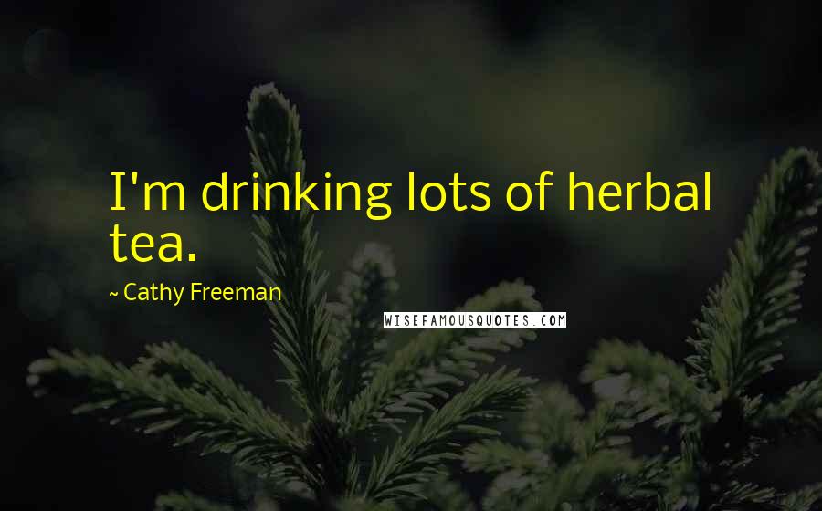 Cathy Freeman Quotes: I'm drinking lots of herbal tea.