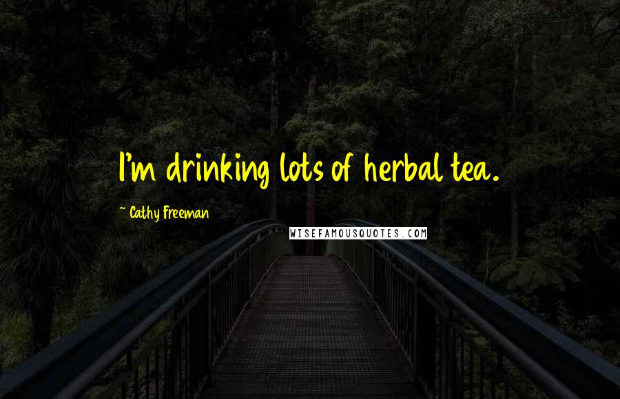 Cathy Freeman Quotes: I'm drinking lots of herbal tea.