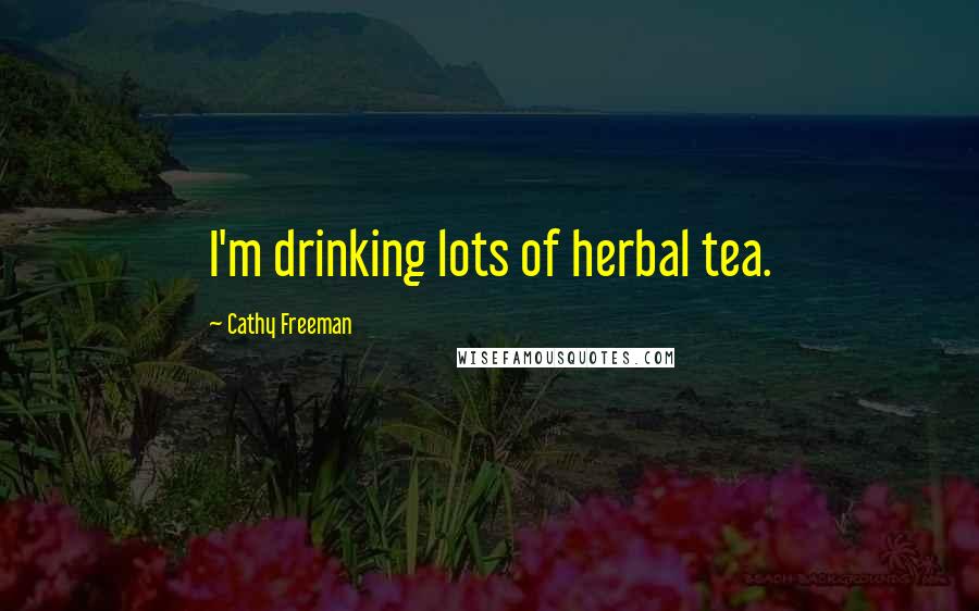 Cathy Freeman Quotes: I'm drinking lots of herbal tea.