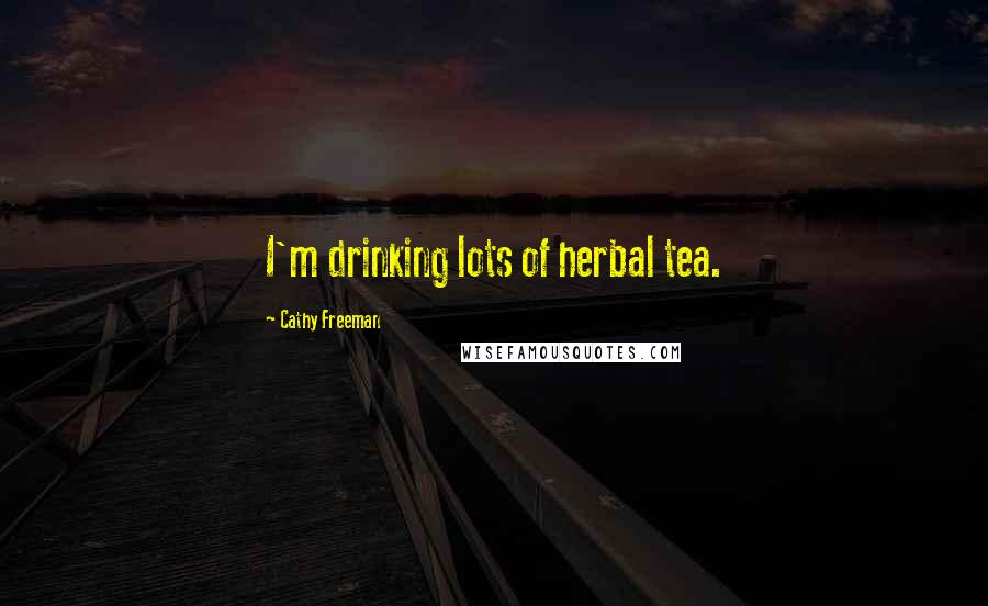 Cathy Freeman Quotes: I'm drinking lots of herbal tea.