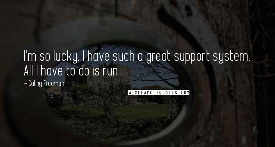 Cathy Freeman Quotes: I'm so lucky. I have such a great support system. All I have to do is run.